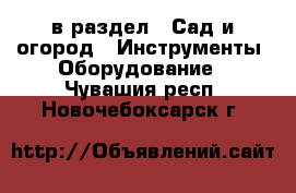  в раздел : Сад и огород » Инструменты. Оборудование . Чувашия респ.,Новочебоксарск г.